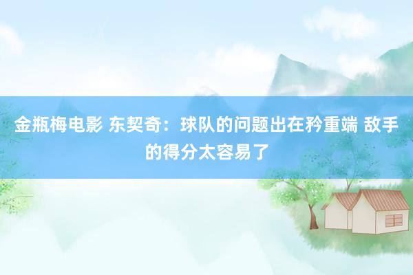 金瓶梅电影 东契奇：球队的问题出在矜重端 敌手的得分太容易了