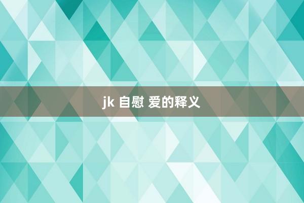 jk 自慰 爱的释义
