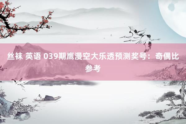 丝袜 英语 039期鹰漫空大乐透预测奖号：奇偶比参考